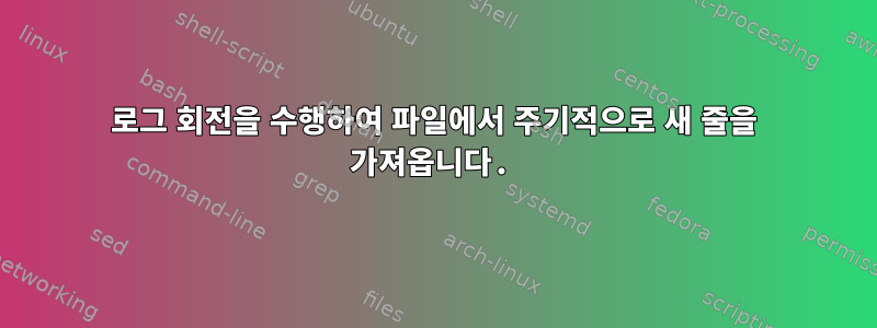 로그 회전을 수행하여 파일에서 주기적으로 새 줄을 가져옵니다.