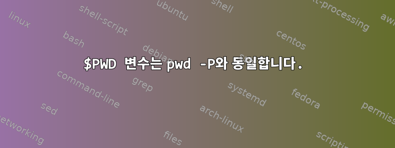 $PWD 변수는 pwd -P와 동일합니다.