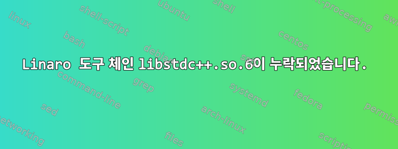 Linaro 도구 체인 libstdc++.so.6이 누락되었습니다.