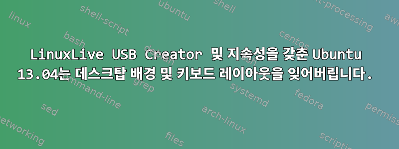 LinuxLive USB Creator 및 지속성을 갖춘 Ubuntu 13.04는 데스크탑 배경 및 키보드 레이아웃을 잊어버립니다.