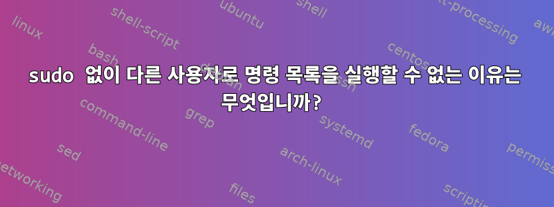 sudo 없이 다른 사용자로 명령 목록을 실행할 수 없는 이유는 무엇입니까?