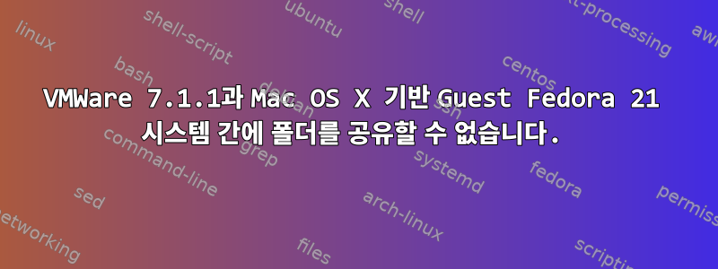 VMWare 7.1.1과 Mac OS X 기반 Guest Fedora 21 시스템 간에 폴더를 공유할 수 없습니다.