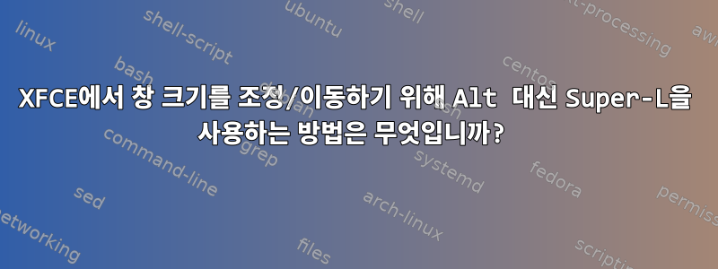 XFCE에서 창 크기를 조정/이동하기 위해 Alt 대신 Super-L을 사용하는 방법은 무엇입니까?