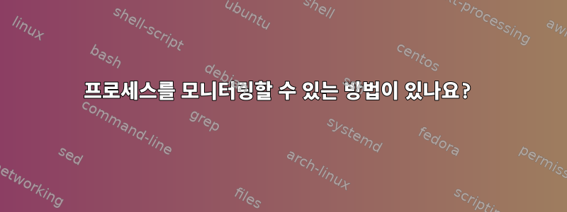 프로세스를 모니터링할 수 있는 방법이 있나요?