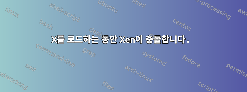 X를 로드하는 동안 Xen이 충돌합니다.