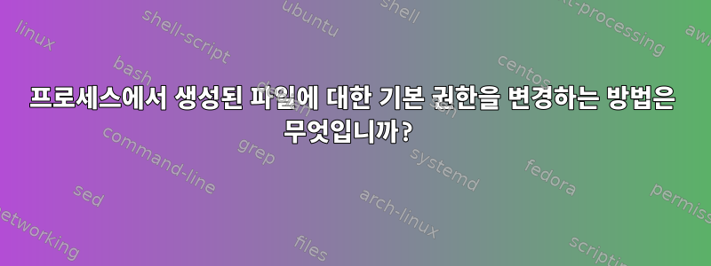 프로세스에서 생성된 파일에 대한 기본 권한을 변경하는 방법은 무엇입니까?