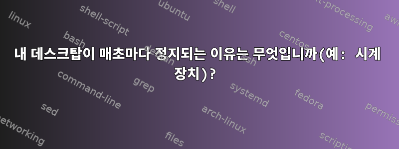 내 데스크탑이 매초마다 정지되는 이유는 무엇입니까(예: 시계 장치)?