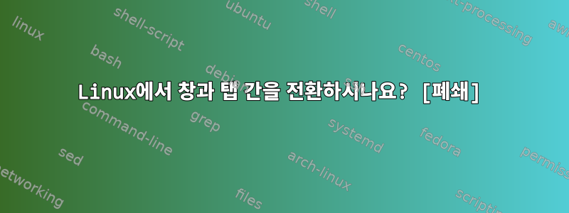 Linux에서 창과 탭 간을 전환하시나요? [폐쇄]