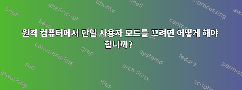 원격 컴퓨터에서 단일 사용자 모드를 끄려면 어떻게 해야 합니까?