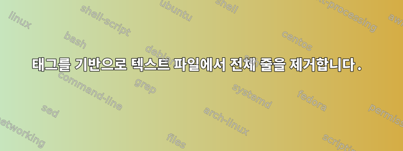 태그를 기반으로 텍스트 파일에서 전체 줄을 제거합니다.