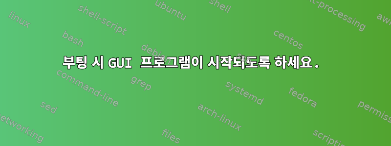 부팅 시 GUI 프로그램이 시작되도록 하세요.