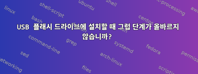 USB 플래시 드라이브에 설치할 때 그럽 단계가 올바르지 않습니까?