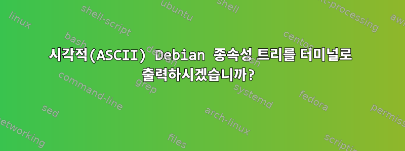 시각적(ASCII) Debian 종속성 트리를 터미널로 출력하시겠습니까?