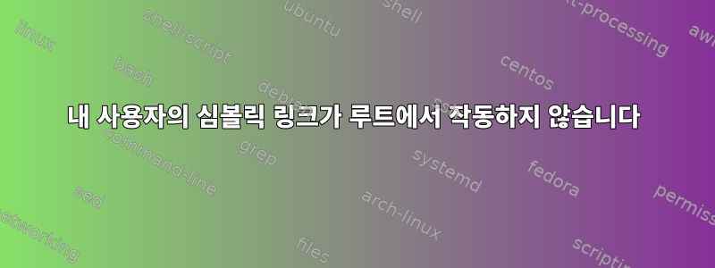 내 사용자의 심볼릭 링크가 루트에서 작동하지 않습니다