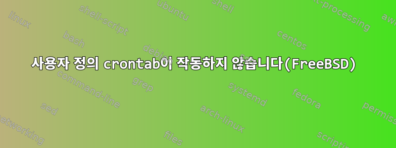 사용자 정의 crontab이 작동하지 않습니다(FreeBSD)