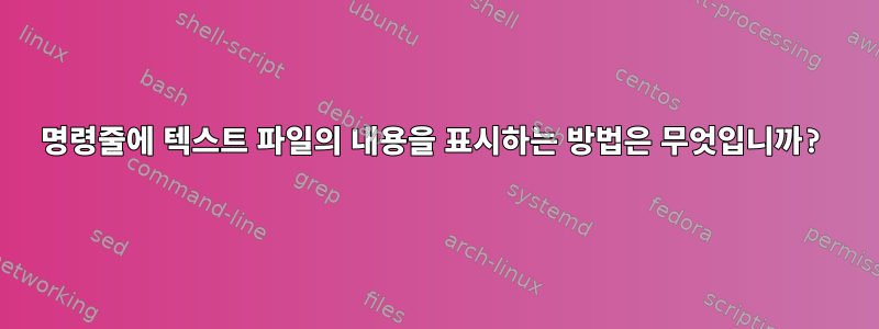 명령줄에 텍스트 파일의 내용을 표시하는 방법은 무엇입니까?