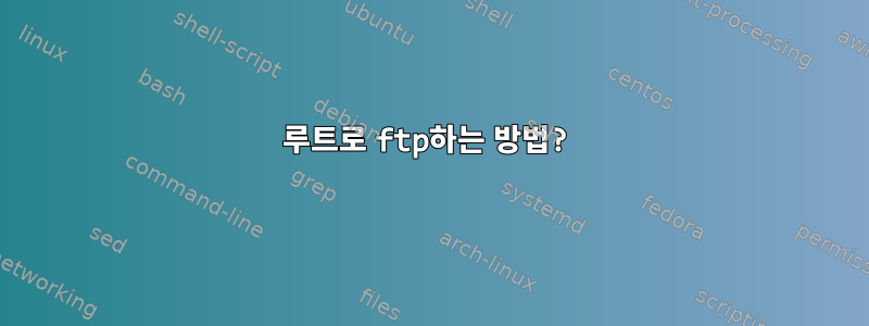 루트로 ftp하는 방법?