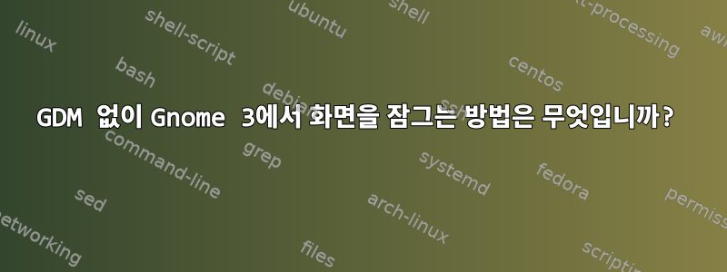 GDM 없이 Gnome 3에서 화면을 잠그는 방법은 무엇입니까?