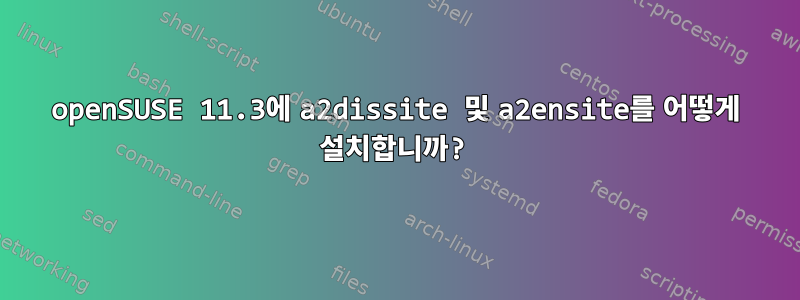 openSUSE 11.3에 a2dissite 및 a2ensite를 어떻게 설치합니까?