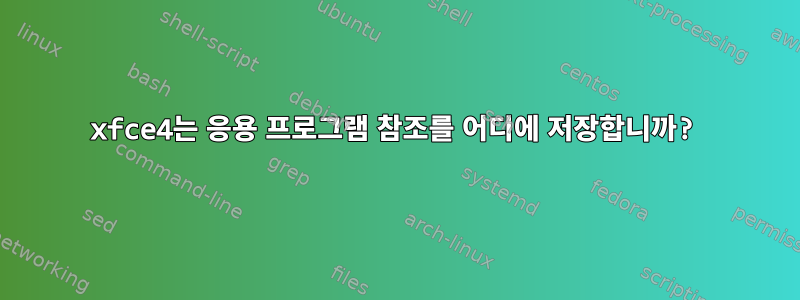 xfce4는 응용 프로그램 참조를 어디에 저장합니까?