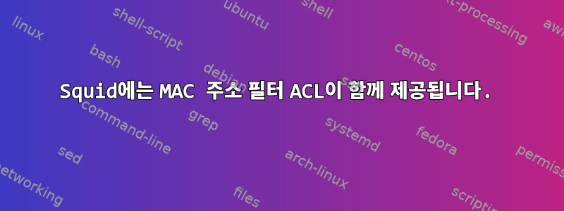 Squid에는 MAC 주소 필터 ACL이 함께 제공됩니다.