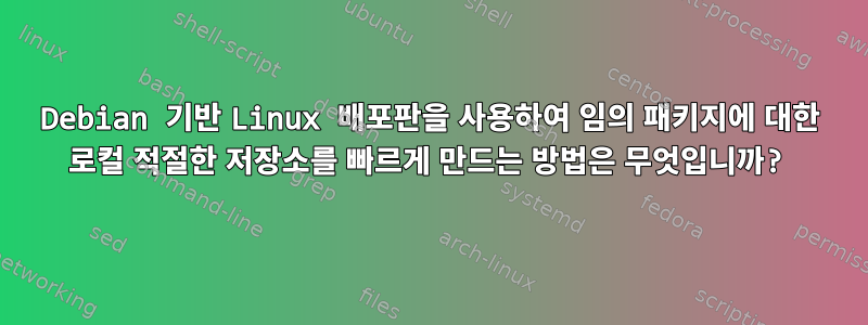 Debian 기반 Linux 배포판을 사용하여 임의 패키지에 대한 로컬 적절한 저장소를 빠르게 만드는 방법은 무엇입니까?