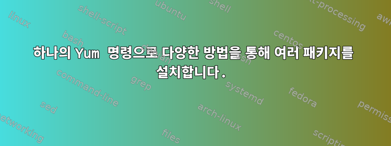 하나의 Yum 명령으로 다양한 방법을 통해 여러 패키지를 설치합니다.