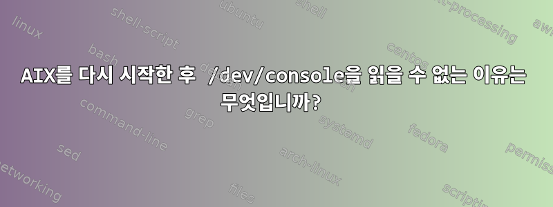 AIX를 다시 시작한 후 /dev/console을 읽을 수 없는 이유는 무엇입니까?