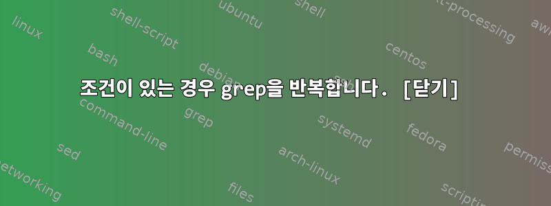 조건이 있는 경우 grep을 반복합니다. [닫기]