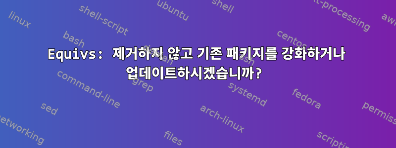 Equivs: 제거하지 않고 기존 패키지를 강화하거나 업데이트하시겠습니까?