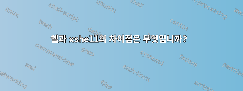 쉘과 xshell의 차이점은 무엇입니까?