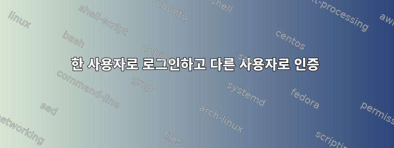 한 사용자로 로그인하고 다른 사용자로 인증