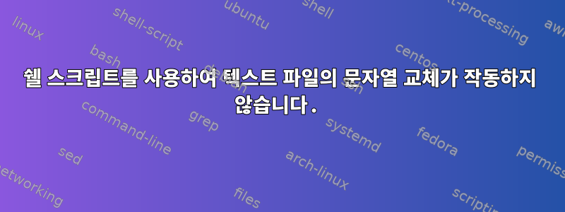 쉘 스크립트를 사용하여 텍스트 파일의 문자열 교체가 작동하지 않습니다.