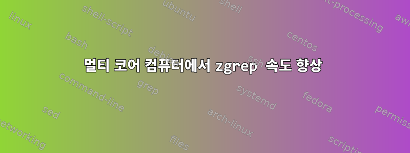 멀티 코어 컴퓨터에서 zgrep 속도 향상