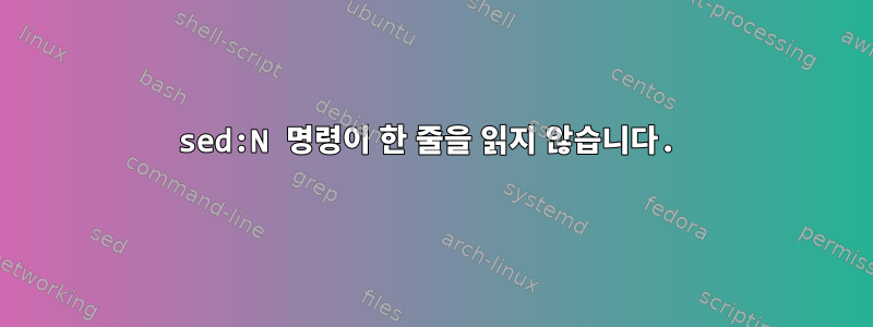 sed:N 명령이 한 줄을 읽지 않습니다.