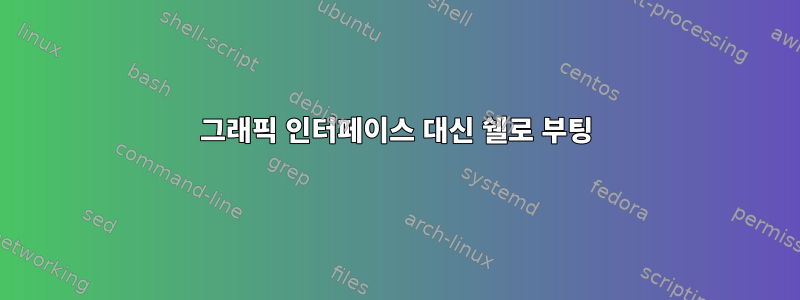 그래픽 인터페이스 대신 쉘로 부팅