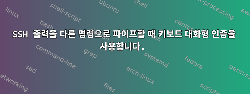 SSH 출력을 다른 명령으로 파이프할 때 키보드 대화형 인증을 사용합니다.