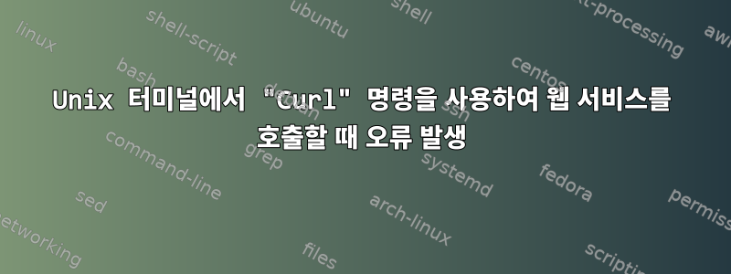 Unix 터미널에서 "Curl" 명령을 사용하여 웹 서비스를 호출할 때 오류 발생