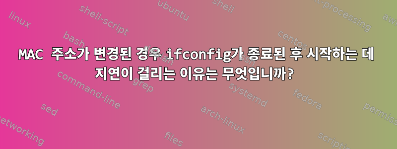 MAC 주소가 변경된 경우 ifconfig가 종료된 후 시작하는 데 지연이 걸리는 이유는 무엇입니까?