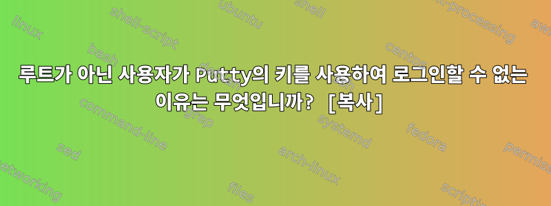 루트가 아닌 사용자가 Putty의 키를 사용하여 로그인할 수 없는 이유는 무엇입니까? [복사]