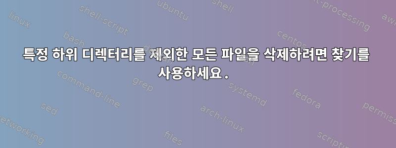 특정 하위 디렉터리를 제외한 모든 파일을 삭제하려면 찾기를 사용하세요.