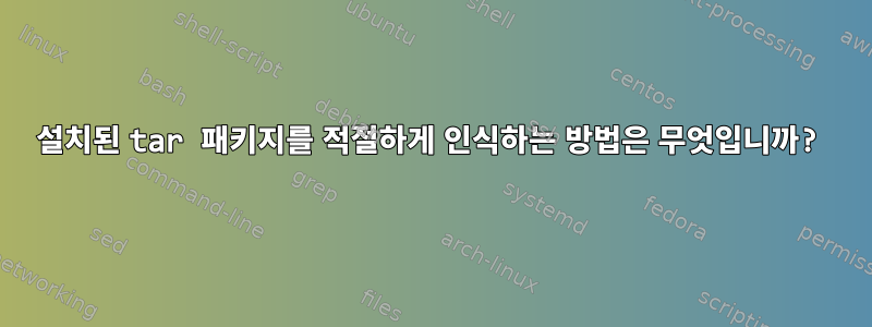 설치된 tar 패키지를 적절하게 인식하는 방법은 무엇입니까?