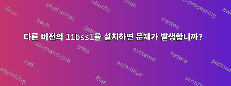 다른 버전의 libssl을 설치하면 문제가 발생합니까?