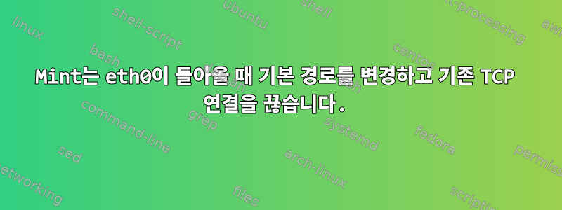 Mint는 eth0이 돌아올 때 기본 경로를 변경하고 기존 TCP 연결을 끊습니다.