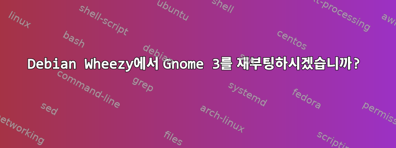 Debian Wheezy에서 Gnome 3를 재부팅하시겠습니까?