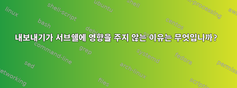 내보내기가 서브쉘에 영향을 주지 않는 이유는 무엇입니까?