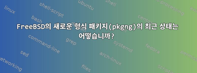 FreeBSD의 새로운 형식 패키지(pkgng)의 최근 상태는 어떻습니까?