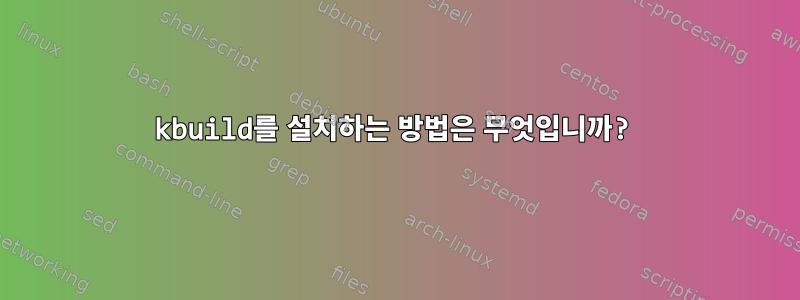 kbuild를 설치하는 방법은 무엇입니까?