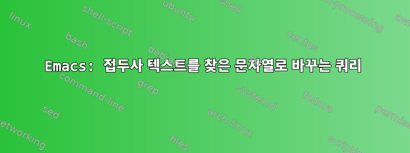 Emacs: 접두사 텍스트를 찾은 문자열로 바꾸는 쿼리