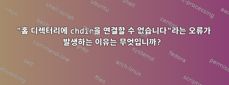 "홈 디렉터리에 chdir을 연결할 수 없습니다"라는 오류가 발생하는 이유는 무엇입니까?